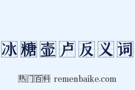 冰糖壶卢反义词是什么意思的图片